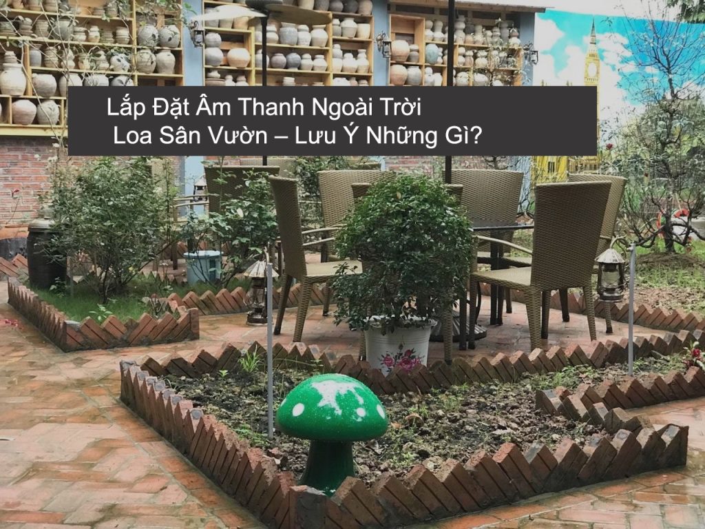 Lắp Đặt Âm Thanh Ngoài Trời, Loa Sân Vườn – Lưu Ý Những Gì?